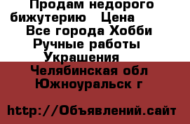 Продам недорого бижутерию › Цена ­ 300 - Все города Хобби. Ручные работы » Украшения   . Челябинская обл.,Южноуральск г.